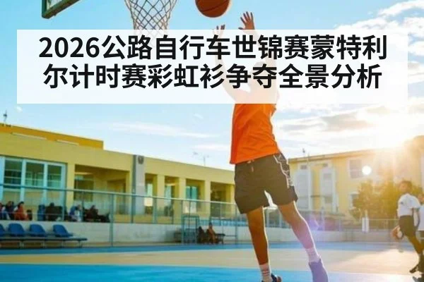 2026公路自行车世锦赛蒙特利尔计时赛彩虹衫争夺全景分析