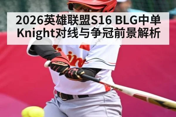 2026英雄联盟S16 BLG中单Knight对线与争冠前景解析