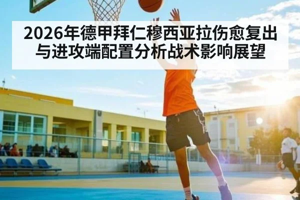 2026年德甲拜仁穆西亚拉伤愈复出与进攻端配置分析战术影响展望