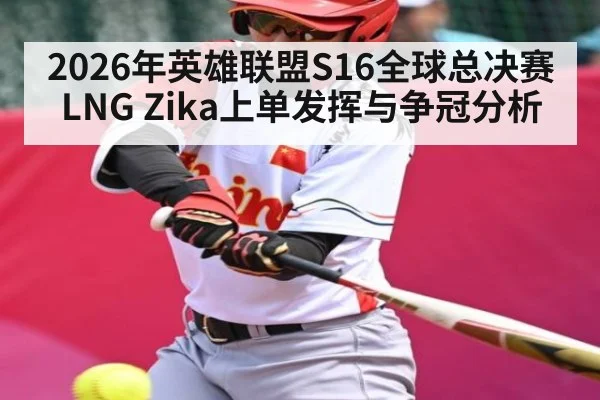 2026年英雄联盟S16全球总决赛LNG Zika上单发挥与争冠分析