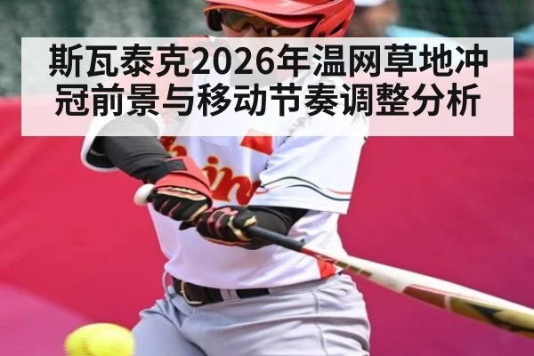 斯瓦泰克2026年温网草地冲冠前景与移动节奏调整分析