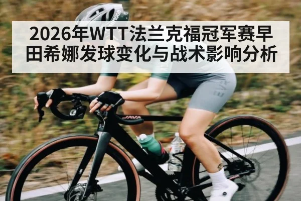 2026年WTT法兰克福冠军赛早田希娜发球变化与战术影响分析